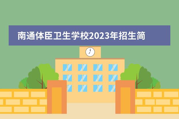 南通体臣卫生学校2023年招生简章