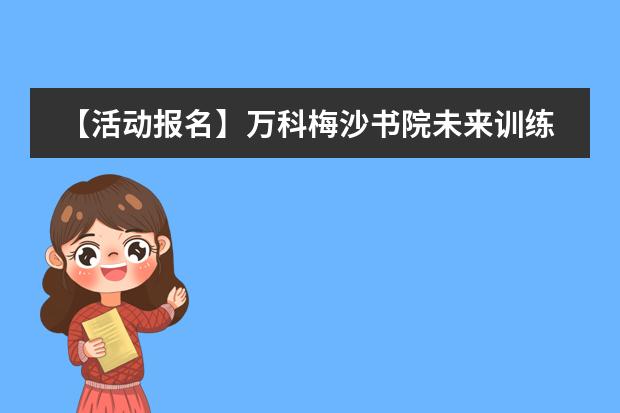 【活动报名】万科梅沙书院未来训练营常见问答