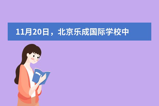 11月20日,北京乐成国际学校中学部开放日报名通道,欢迎参加