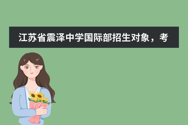 江苏省震泽中学国际部招生对象,考试科目介绍。