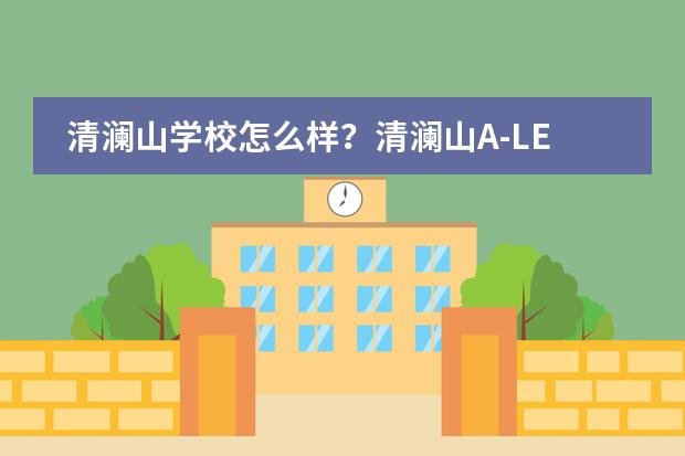 清澜山学校怎么样?清澜山A-LEVEL课程有哪些特色?