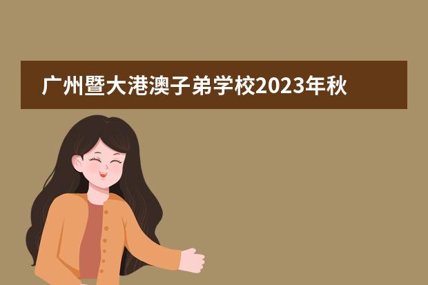 广州暨大港澳子弟学校2023年秋季招生简章