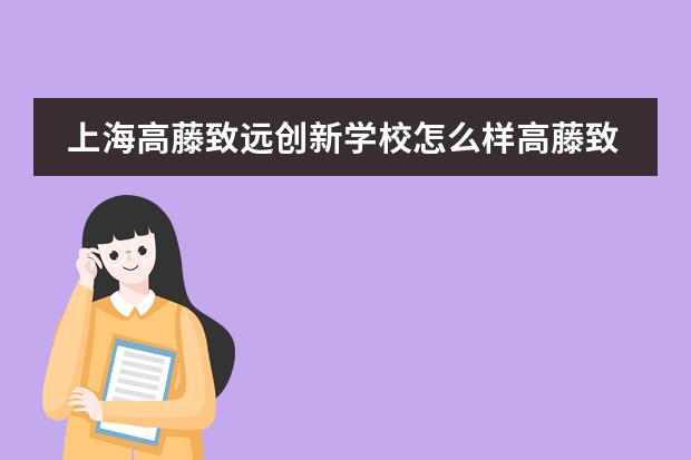 上海高藤致远创新学校怎么样高藤致远创新学校介绍。