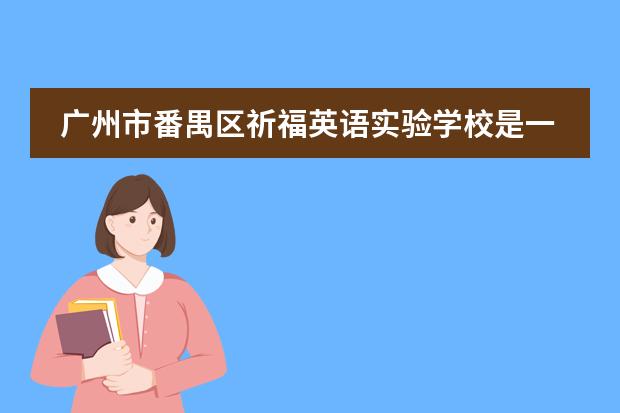 广州市番禺区祈福英语实验学校是一所什么样的学校?