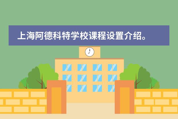 上海阿德科特学校课程设置介绍。