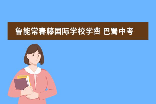 鲁能常春藤国际学校学费 巴蜀中考录取分数线2022