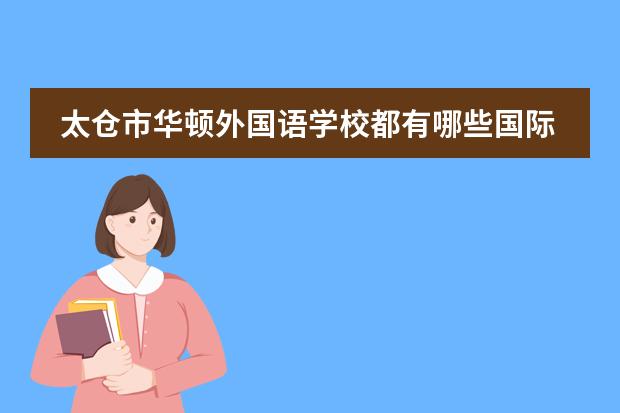 太仓市华顿外国语学校都有哪些国际课程一起来看看吧。