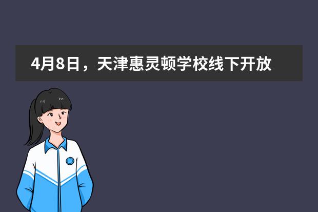 4月8日,天津惠灵顿学校线下开放日来袭,相约校园,即刻报名!