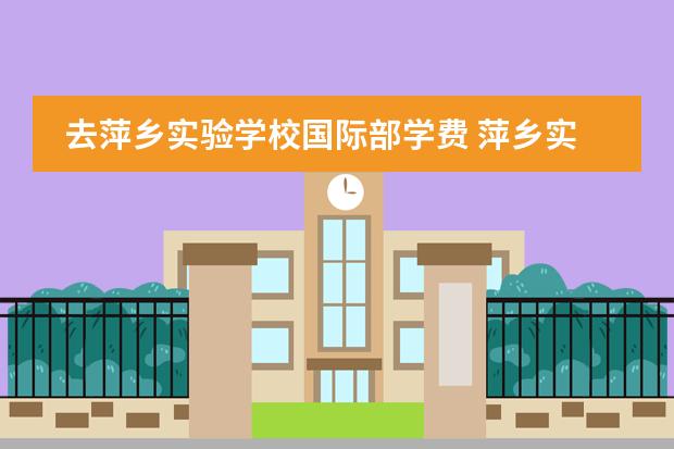 去萍乡实验学校国际部学费 萍乡实验学校硖石校区怎么样