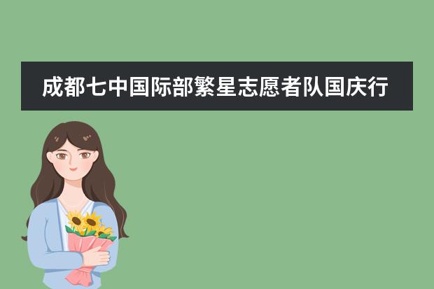 成都七中国际部繁星志愿者队国庆行：在志愿行为的过程中提升自己