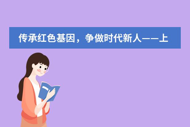 传承红色基因,争做时代新人——上海帕丁顿双语学校学生假期爱国主义教育活动