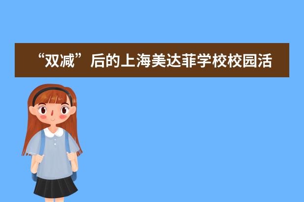 &ldquo;双减&rdquo;后的上海美达菲学校校园活动总结