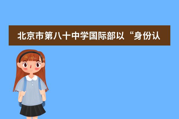 北京市第八十中学国际部以&ldquo;身份认同&rdquo;为主题的艺术作品展示&mdash;&mdash;舞蹈篇