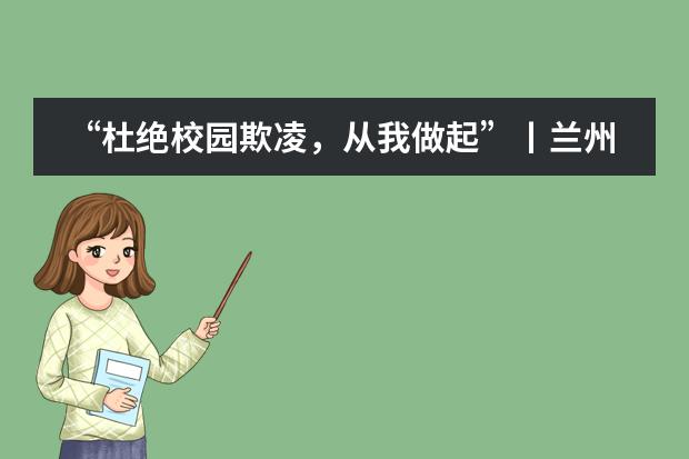 &ldquo;杜绝校园欺凌，从我做起&rdquo;丨兰州万华中加学校开展反对校园欺凌系列活动
