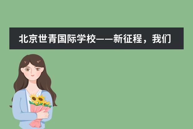 北京世青国际学校——新征程,我们一起出发!