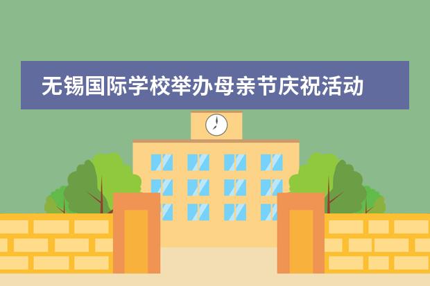 无锡国际学校举办母亲节庆祝活动