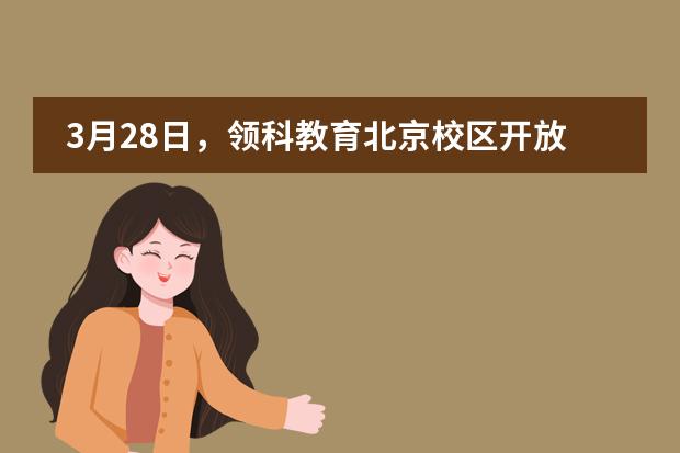 3月28日,领科教育北京校区开放日来袭,探校机会不容错过!
