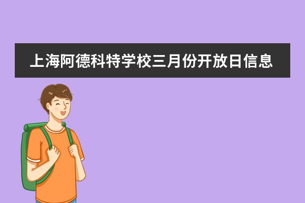 上海阿德科特学校三月份开放日信息,开设年级【8年级以上】