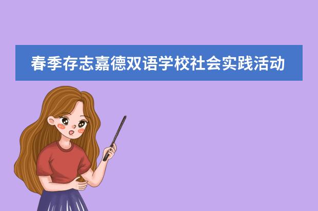 春季存志嘉德双语学校社会实践活动圆满完成！