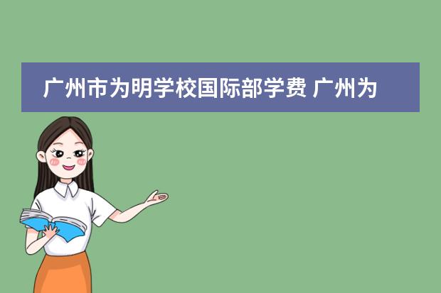 广州市为明学校国际部学费 广州为明学校2022年收费标准