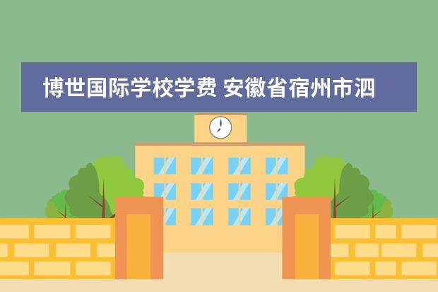博世国际学校学费 安徽省宿州市泗县思源实验学校是公立的还是私立的? ...