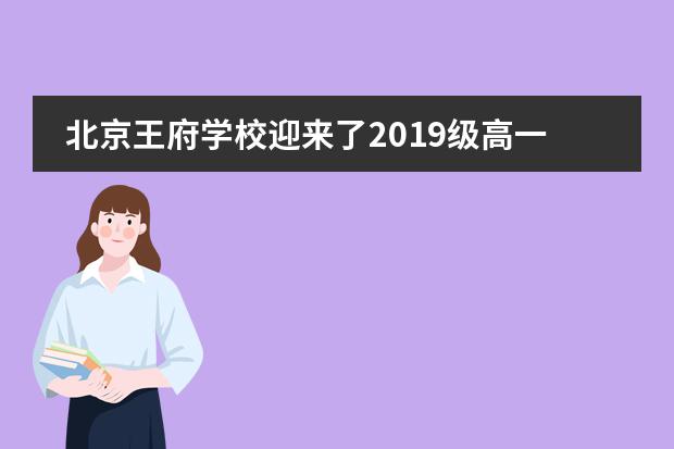 北京王府学校迎来了2019级高一新生入校报到