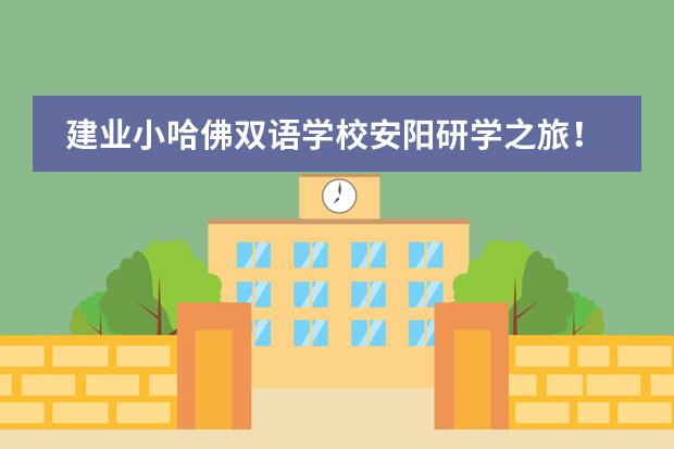 建业小哈佛双语学校安阳研学之旅！