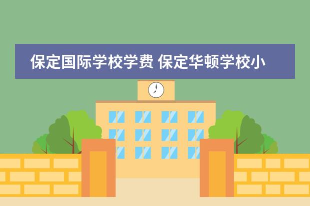 保定国际学校学费 保定华顿学校小学可以走读吗