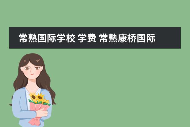 常熟国际学校 学费 常熟康桥国际学校学费