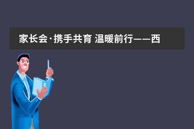 家长会·携手共育 温暖前行——西安沣东中加学校