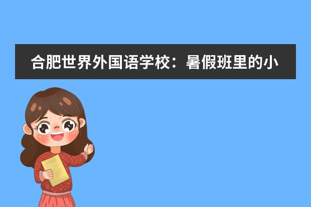 合肥世界外国语学校:暑假班里的小确幸