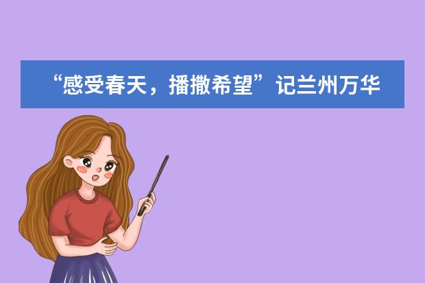 &ldquo;感受春天，播撒希望&rdquo;记兰州万华中加学校3.12植树节活动