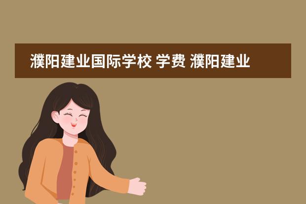 濮阳建业国际学校 学费 濮阳建业国际学校的一年学费