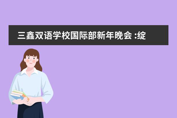 三鑫双语学校国际部新年晚会 :绽放青春，启航2020