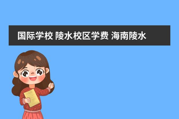 国际学校 陵水校区学费 海南陵水雅居乐国际学校离新村多少公里