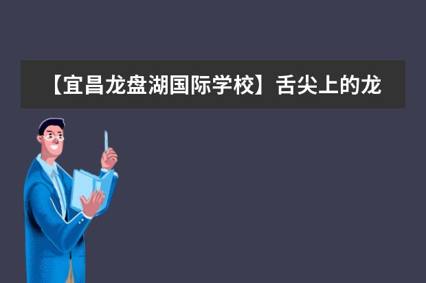 【宜昌龙盘湖国际学校】舌尖上的龙盘——“云端系列”之美食篇