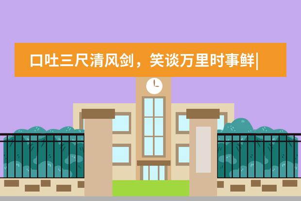 口吐三尺清风剑,笑谈万里时事鲜|金华海亮外国语学校