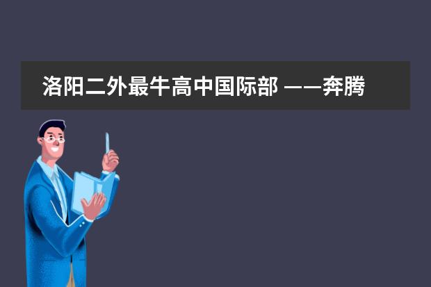 洛阳二外最牛高中国际部 &mdash;&mdash;奔腾的&ldquo;后浪&rdquo;袭来！