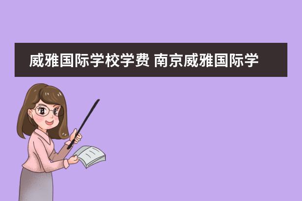 威雅国际学校学费 南京威雅国际学校一年学费