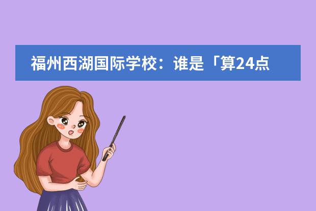 福州西湖国际学校:谁是「算24点」之王?IPC课堂如何实践造纸术?