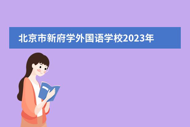 北京市新府学外国语学校2023年春季招生计划！