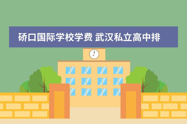 硚口国际学校学费 武汉私立高中排名2022