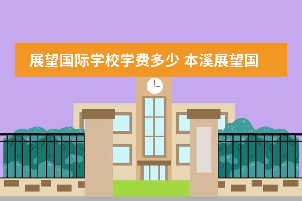 展望国际学校学费多少 本溪展望国际学校2022高考升学率