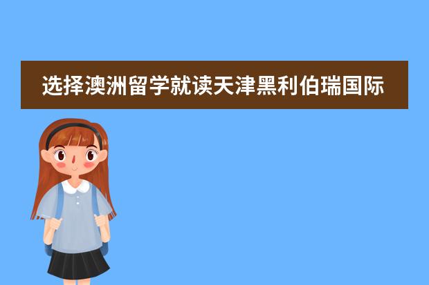 选择澳洲留学就读天津黑利伯瑞国际学校!