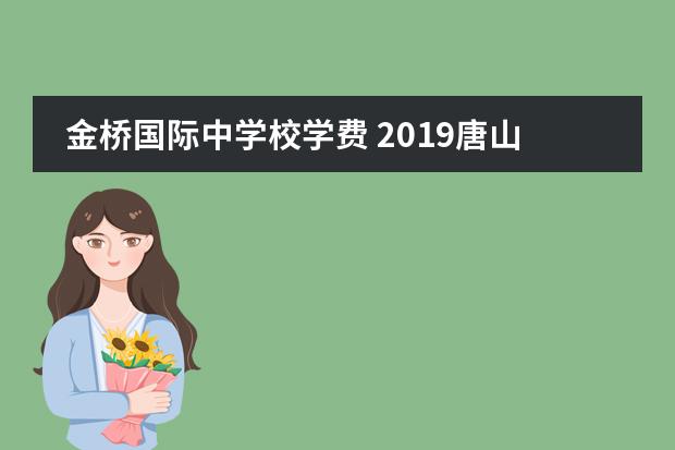 金桥国际中学校学费 2019唐山市金桥道尔顿国际学校国际部(高中)录取分数...
