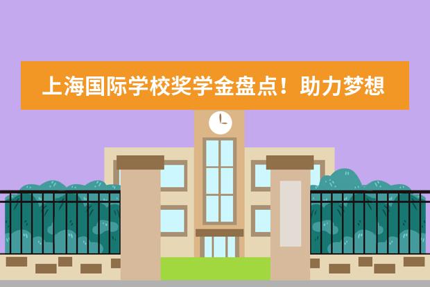 上海国际学校奖学金盘点！助力梦想，太壕了