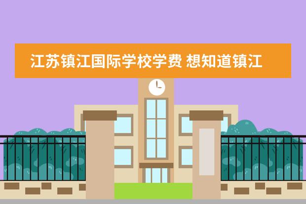 江苏镇江国际学校学费 想知道镇江国际学校就是镇江外国语那个高中部的学费...