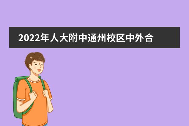 2022年人大附中通州校区中外合作办学项目（IEC）招生回顾（附学费、加试分数线、面试）