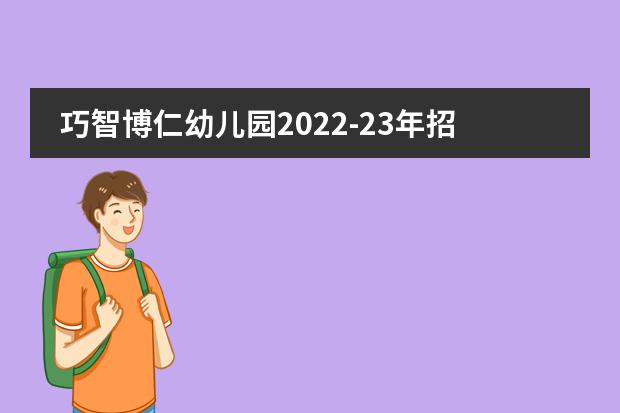 巧智博仁幼儿园2022-23年招生计划（附课程、学费、地址、招生对象）