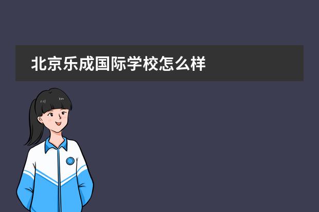北京乐成国际学校怎么样